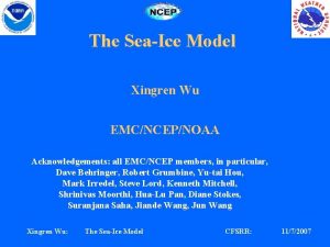 The SeaIce Model Xingren Wu EMCNCEPNOAA Acknowledgements all