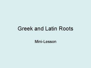 Greek and Latin Roots MiniLesson We know that