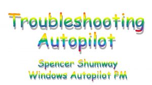 Troubleshooting Autopilot Spencer Shumway Windows Autopilot PM Windows