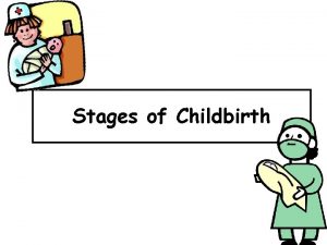 Stages of Childbirth Labor Labor the process of