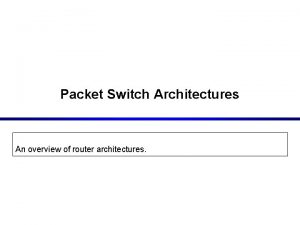 Packet Switch Architectures An overview of router architectures