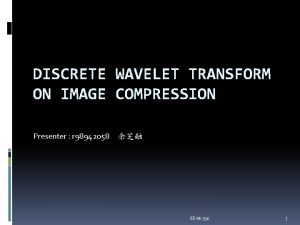 DISCRETE WAVELET TRANSFORM ON IMAGE COMPRESSION Presenter r