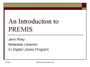 An Introduction to PREMIS Jenn Riley Metadata Librarian