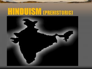 HINDUISM PREHISTORIC Hinduism Roots in India Vedic Age