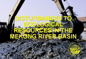 DISTURBANCES TO ECOLOGICAL RESOURCES IN THE MEKONG RIVER