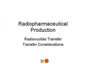 Radiopharmaceutical Production Radionuclide Transfer Considerations STOP Radionuclide Transfer
