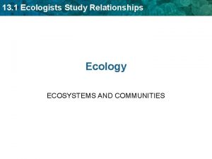 13 1 Ecologists Study Relationships Ecology ECOSYSTEMS AND