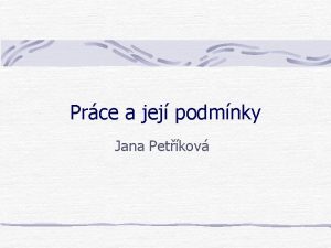 Prce a jej podmnky Jana Petkov Prce se