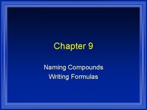 Chapter 9 Naming Compounds Writing Formulas Systematic Naming