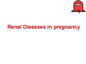 Renal Diseases in pregnancy Renal changes in pregnancy