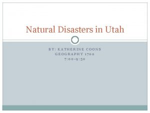 Natural Disasters in Utah BY KATHERINE COONS GEOGRAPHY