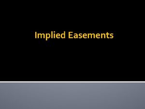 Implied Easements Basic Idea Implied from circumstances not