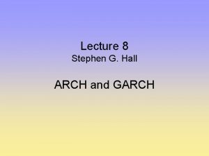 Lecture 8 Stephen G Hall ARCH and GARCH