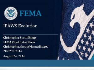 IPAWS Evolution Christopher Scott Shoup FEMA Chief Data