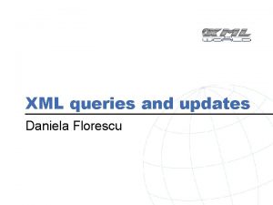 XML queries and updates Daniela Florescu Outline Introduction