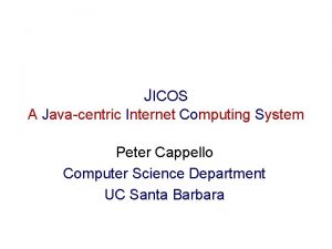 JICOS A Javacentric Internet Computing System Peter Cappello