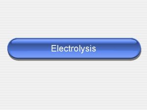 Electrolysis Electrolysis Reverse of REDOX uses electrical energy