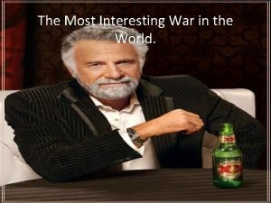 The Most Interesting War in the World World