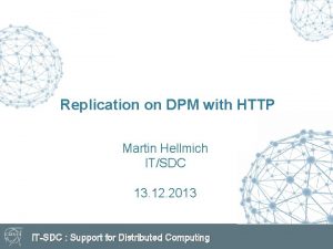 Replication on DPM with HTTP Martin Hellmich ITSDC