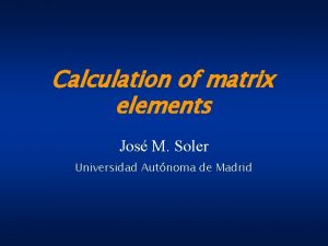 Calculation of matrix elements Jos M Soler Universidad