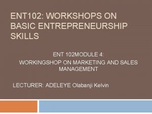 ENT 102 WORKSHOPS ON BASIC ENTREPRENEURSHIP SKILLS ENT