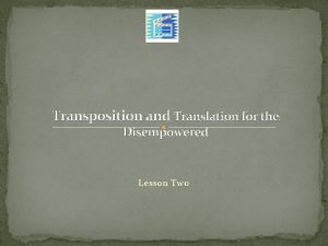 Transposition and Translation for the Disempowered Lesson Two