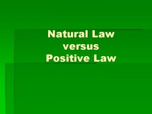 Natural Law versus Positive Law Natural law philosophers