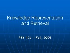 Knowledge Representation and Retrieval PSY 421 Fall 2004