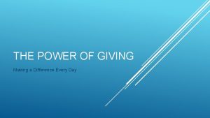 THE POWER OF GIVING Making a Difference Every