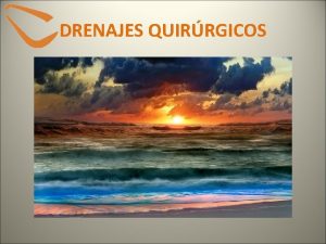 DRENAJES QUIRRGICOS DRENAJES QUIRRGICOS DEFINICIN Sistema de eliminacin