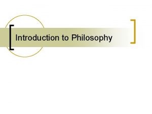 Introduction to Philosophy philosophy n n n Our