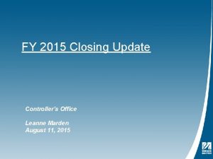 FY 2015 Closing Update Controllers Office Leanne Marden