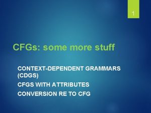 1 CFGs some more stuff CONTEXTDEPENDENT GRAMMARS CDGS