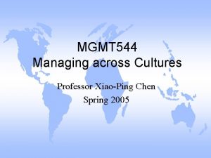 MGMT 544 Managing across Cultures Professor XiaoPing Chen