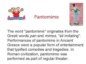 Pantomime The word pantomime originates from the Greek