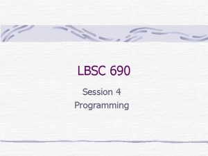 LBSC 690 Session 4 Programming Languages How do