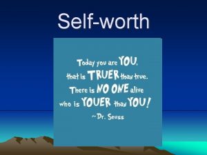 Selfworth Selfworth is how you feel about yourself