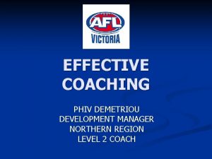 EFFECTIVE COACHING PHIV DEMETRIOU DEVELOPMENT MANAGER NORTHERN REGION