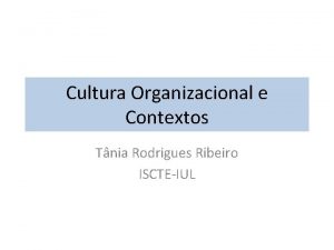 Cultura Organizacional e Contextos Tnia Rodrigues Ribeiro ISCTEIUL