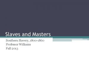 Slaves and Masters Southern Slavery 1800 1860 Professor