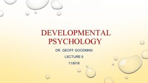 DEVELOPMENTAL PSYCHOLOGY DR GEOFF GOODMAN LECTURE 9 11816