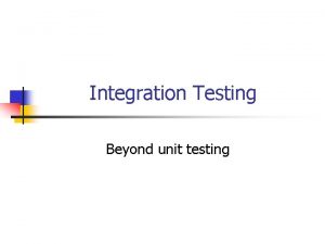 Integration Testing Beyond unit testing Testing in the