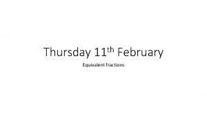 Thursday th 11 February Equivalent fractions Equivalent Fractions