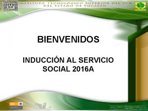 BIENVENIDOS INDUCCIN AL SERVICIO SOCIAL 2016 A v