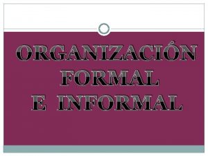 ORGANIZACIN FORMAL E INFORMAL DEFINICIN DE ORGANIZACIN Organizar