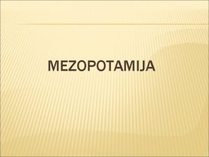 MEZOPOTAMIJA POLOAJ MEZOPOTAMIJA MEURJEJE izmeu rijeka Eufrata i