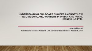 UNDERSTANDING CHILDCARE CHOICES AMONGST LOW INCOME EMPLOYED MOTHERS