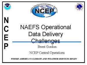 NAEFS Operational Data Delivery Challenges Brent Gordon NCEP