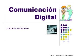 Comunicacin Digital TIPOS DE ARCHIVOS Archivos 2 Archivos
