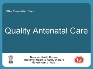 SBA Presentation 2 a Quality Antenatal Care Maternal